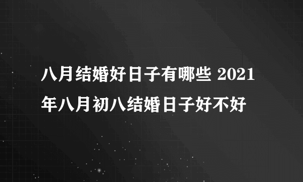 八月结婚好日子有哪些 2021年八月初八结婚日子好不好