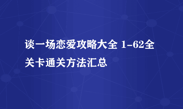 谈一场恋爱攻略大全 1-62全关卡通关方法汇总