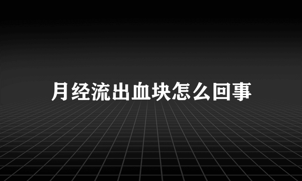 月经流出血块怎么回事