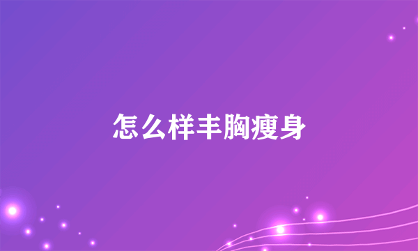 怎么样丰胸瘦身