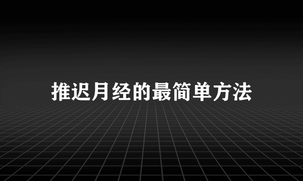 推迟月经的最简单方法