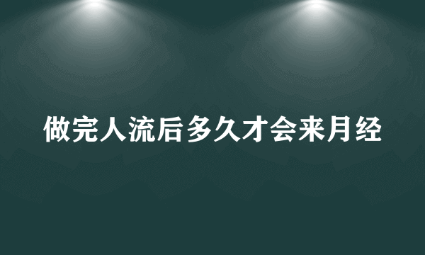 做完人流后多久才会来月经