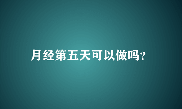 月经第五天可以做吗？