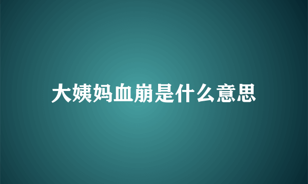 大姨妈血崩是什么意思