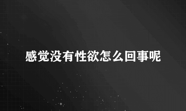 感觉没有性欲怎么回事呢