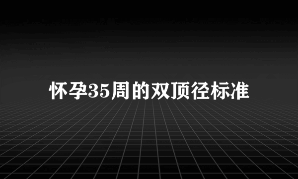 怀孕35周的双顶径标准