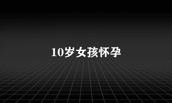 10岁女孩怀孕