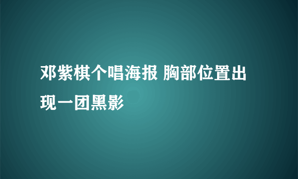 邓紫棋个唱海报 胸部位置出现一团黑影