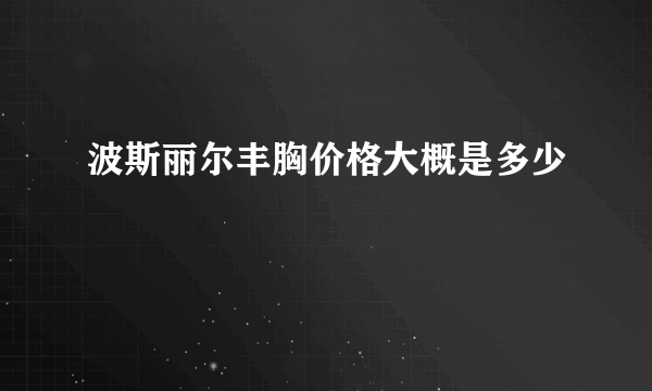 波斯丽尔丰胸价格大概是多少