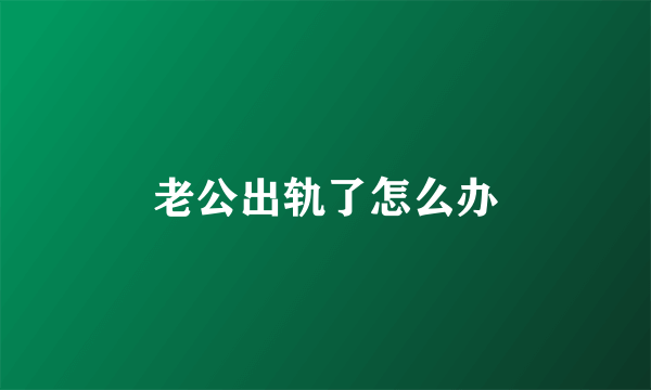 老公出轨了怎么办