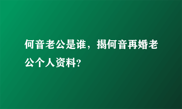 何音老公是谁，揭何音再婚老公个人资料？