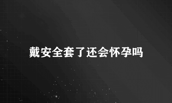 戴安全套了还会怀孕吗