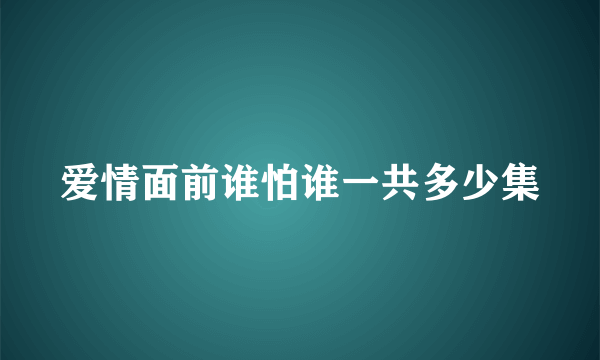 爱情面前谁怕谁一共多少集