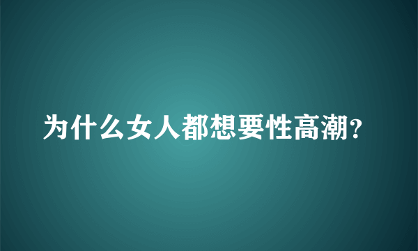 为什么女人都想要性高潮？