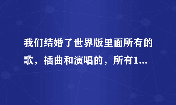 我们结婚了世界版里面所有的歌，插曲和演唱的，所有1~9集的