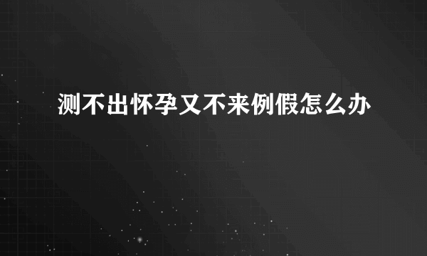 测不出怀孕又不来例假怎么办