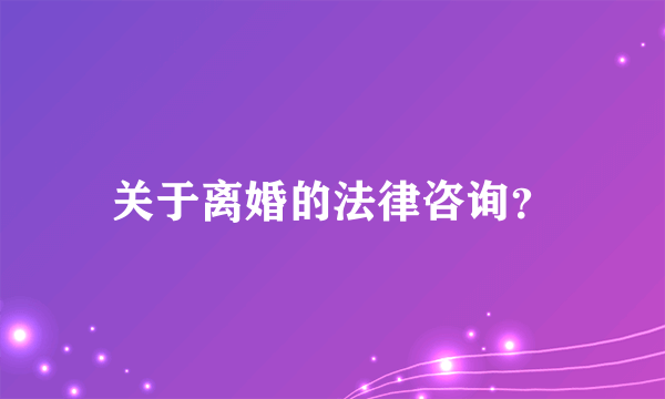 关于离婚的法律咨询？