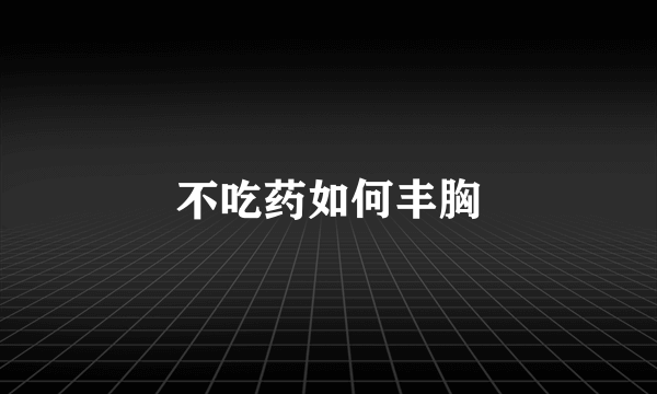 不吃药如何丰胸