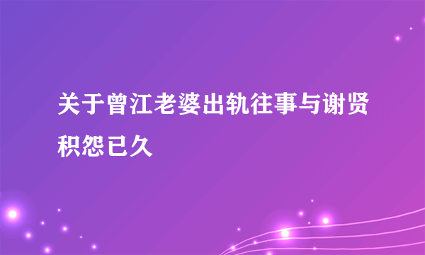 关于曾江老婆出轨往事与谢贤积怨已久