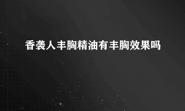 香袭人丰胸精油有丰胸效果吗