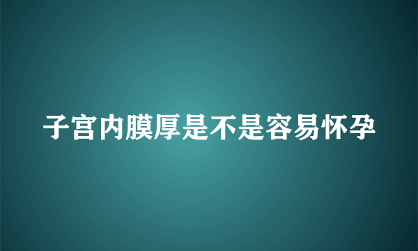 子宫内膜厚是不是容易怀孕