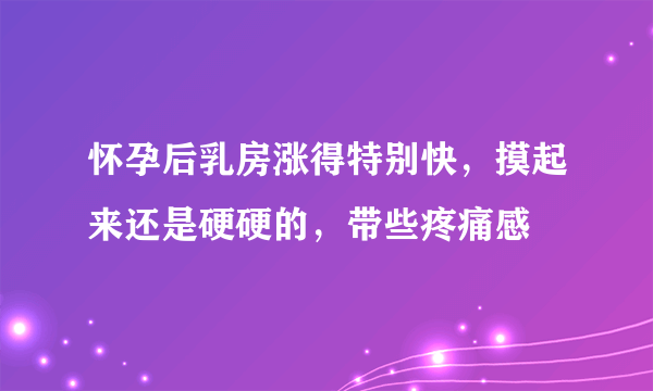 怀孕后乳房涨得特别快，摸起来还是硬硬的，带些疼痛感