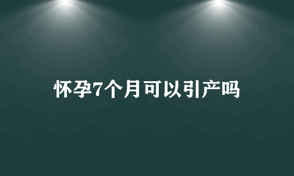 怀孕7个月可以引产吗