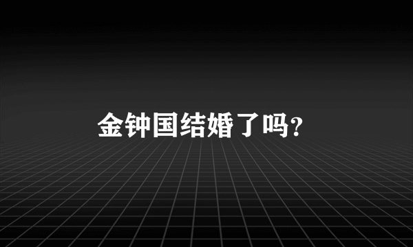 金钟国结婚了吗？