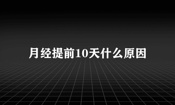 月经提前10天什么原因