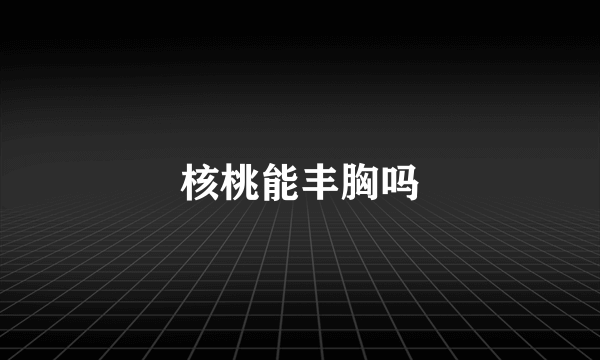 核桃能丰胸吗