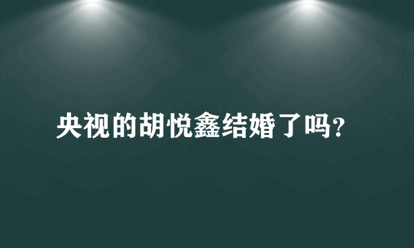 央视的胡悦鑫结婚了吗？