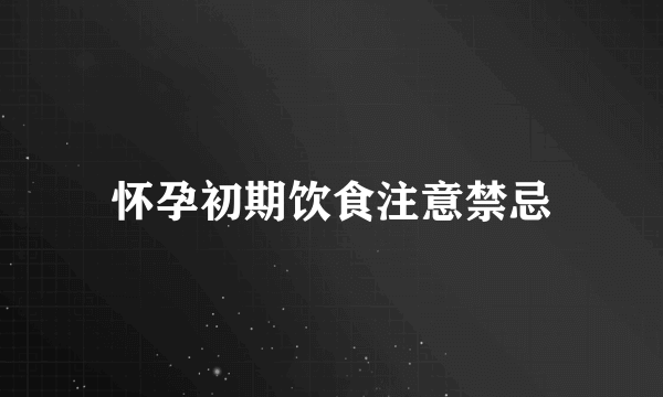 怀孕初期饮食注意禁忌