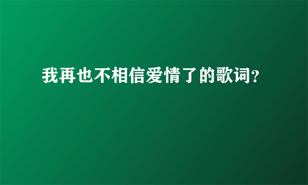 我再也不相信爱情了的歌词？