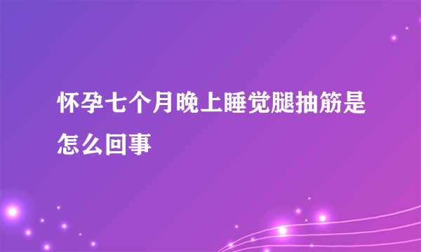 怀孕七个月晚上睡觉腿抽筋是怎么回事