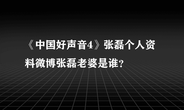 《中国好声音4》张磊个人资料微博张磊老婆是谁？