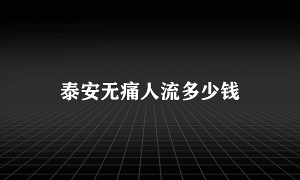 泰安无痛人流多少钱