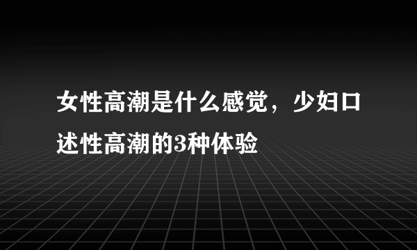 女性高潮是什么感觉，少妇口述性高潮的3种体验