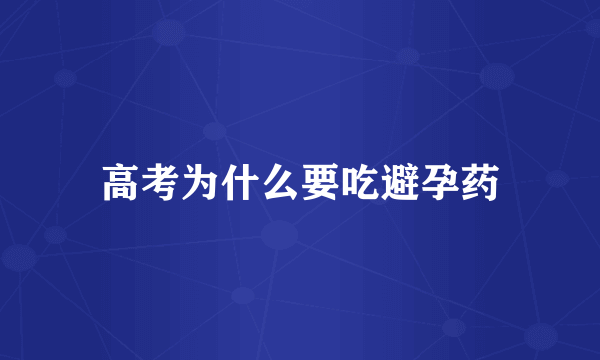 高考为什么要吃避孕药