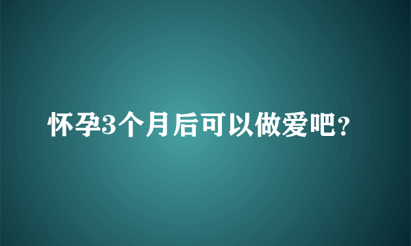 怀孕3个月后可以做爱吧？