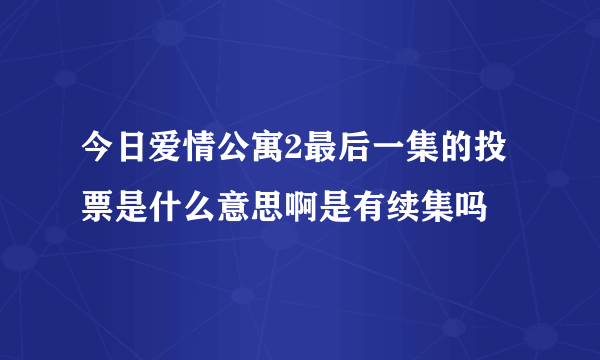 今日爱情公寓2最后一集的投票是什么意思啊是有续集吗