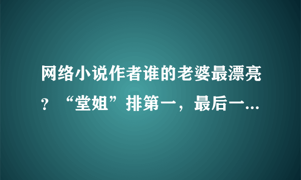 网络小说作者谁的老婆最漂亮？“堂姐”排第一，最后一个让人心酸