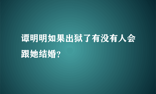 谭明明如果出狱了有没有人会跟她结婚？