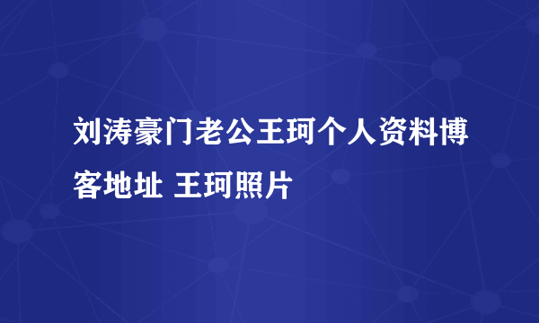 刘涛豪门老公王珂个人资料博客地址 王珂照片