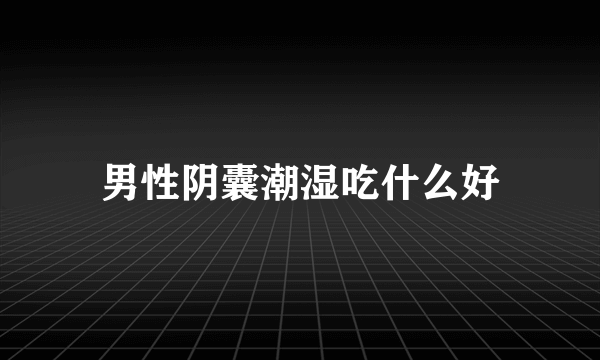 男性阴囊潮湿吃什么好