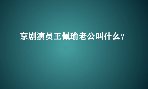 京剧演员王佩瑜老公叫什么？