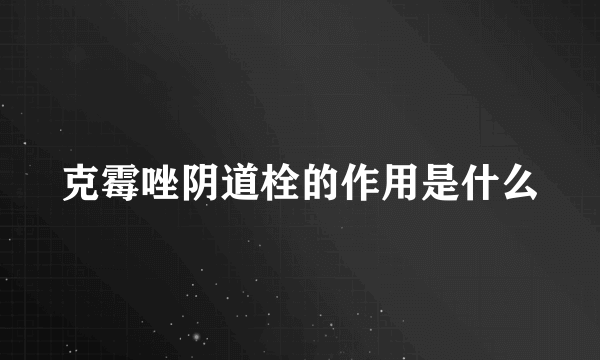 克霉唑阴道栓的作用是什么