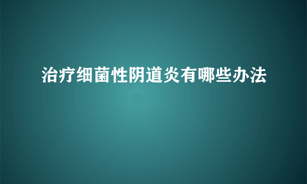 治疗细菌性阴道炎有哪些办法