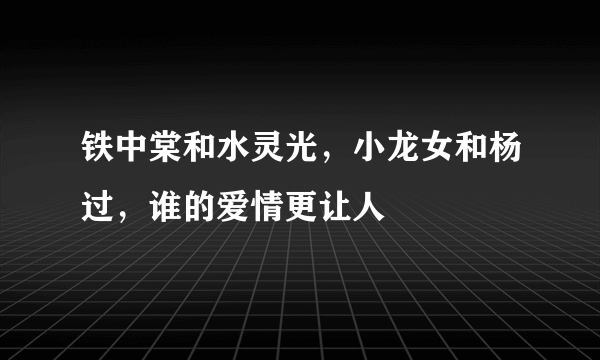 铁中棠和水灵光，小龙女和杨过，谁的爱情更让人