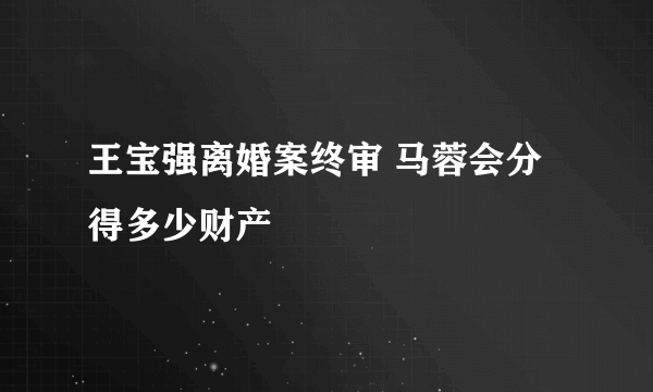 王宝强离婚案终审 马蓉会分得多少财产