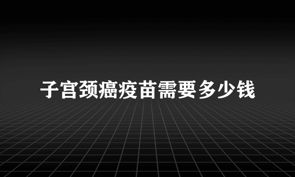 子宫颈癌疫苗需要多少钱